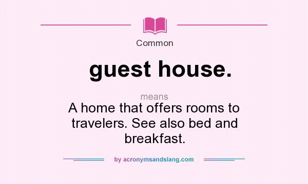 What does guest house. mean? It stands for A home that offers rooms to travelers. See also bed and breakfast.