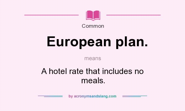 What does European plan. mean? It stands for A hotel rate that includes no meals.