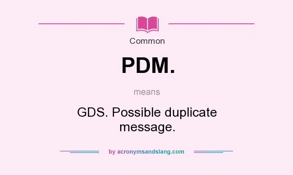 What does PDM. mean? It stands for GDS. Possible duplicate message.