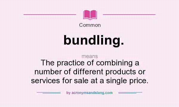 What does bundling. mean? It stands for The practice of combining a number of different products or services for sale at a single price.
