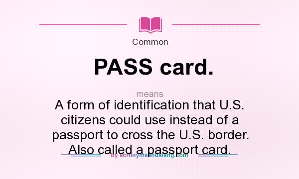 What does PASS card. mean? It stands for A form of identification that U.S. citizens could use instead of a passport to cross the U.S. border. Also called a passport card.