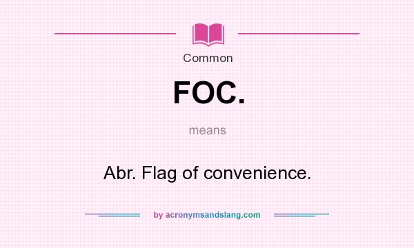 What does FOC. mean? It stands for Abr. Flag of convenience.