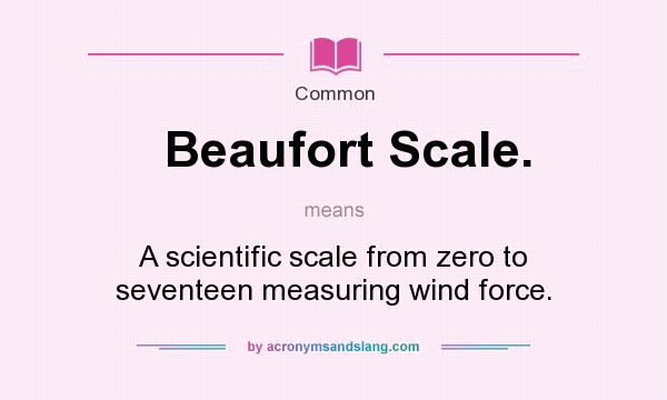 What does Beaufort Scale. mean? It stands for A scientific scale from zero to seventeen measuring wind force.