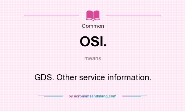 What does OSI. mean? It stands for GDS. Other service information.