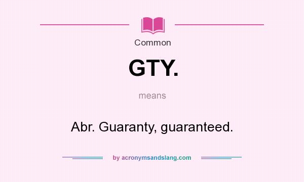 What does GTY. mean? It stands for Abr. Guaranty, guaranteed.