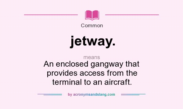 What does jetway. mean? It stands for An enclosed gangway that provides access from the terminal to an aircraft.