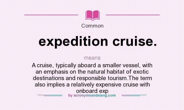 What does expedition cruise. mean? It stands for A cruise, typically aboard a smaller vessel, with an emphasis on the natural habitat of exotic destinations and responsible tourism.The term also implies a relatively expensive cruise with onboard exp