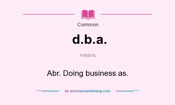 What does d.b.a. mean? It stands for Abr. Doing business as.