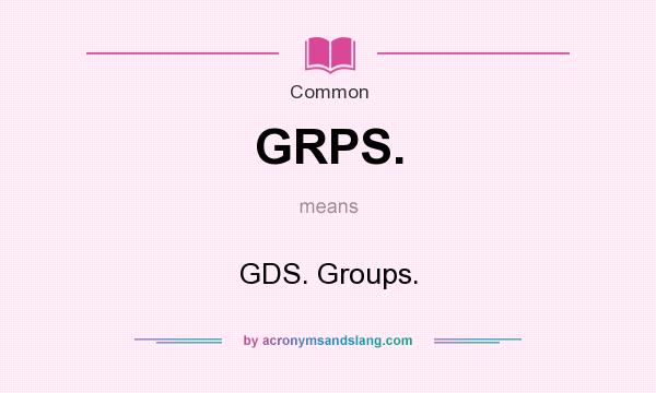 What does GRPS. mean? It stands for GDS. Groups.