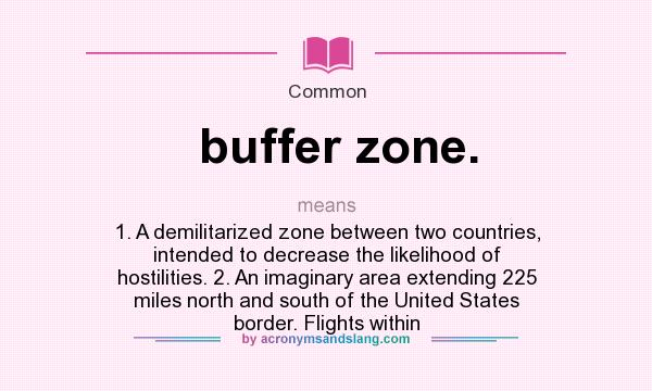 What does buffer zone. mean? It stands for 1. A demilitarized zone between two countries, intended to decrease the likelihood of hostilities. 2. An imaginary area extending 225 miles north and south of the United States border. Flights within
