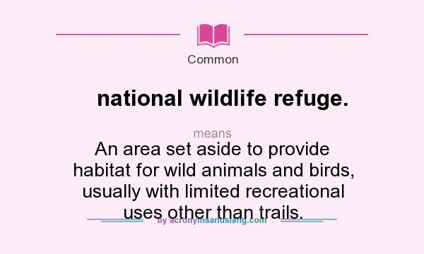 What does national wildlife refuge. mean? It stands for An area set aside to provide habitat for wild animals and birds, usually with limited recreational uses other than trails.