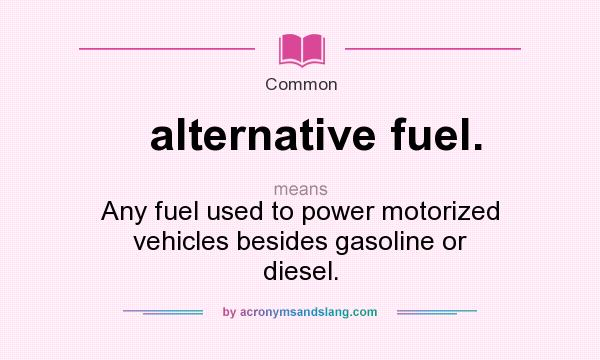 What does alternative fuel. mean? It stands for Any fuel used to power motorized vehicles besides gasoline or diesel.