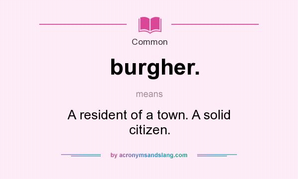 What does burgher. mean? It stands for A resident of a town. A solid citizen.