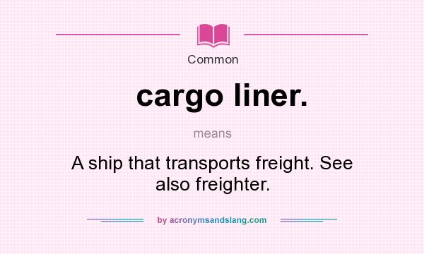 What does cargo liner. mean? It stands for A ship that transports freight. See also freighter.