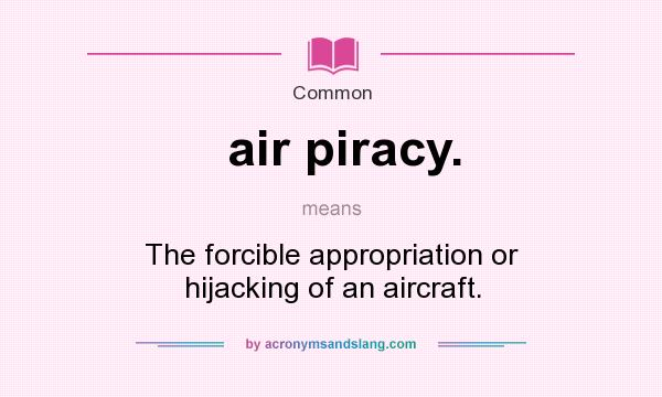 What does air piracy. mean? It stands for The forcible appropriation or hijacking of an aircraft.