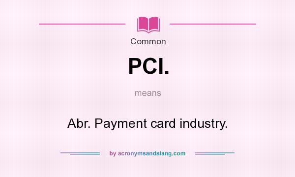 What does PCI. mean? It stands for Abr. Payment card industry.