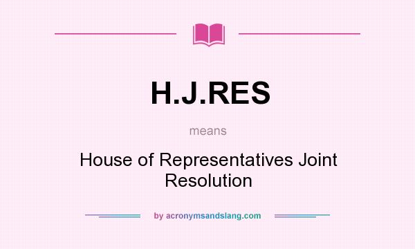 What does H.J.RES mean? It stands for House of Representatives Joint Resolution