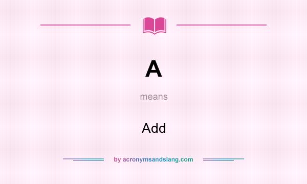 What does A mean? It stands for Add
