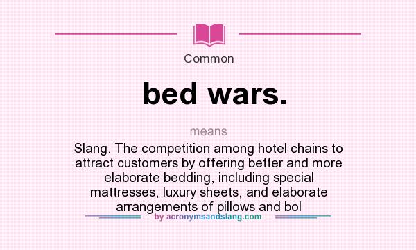 What does bed wars. mean? It stands for Slang. The competition among hotel chains to attract customers by offering better and more elaborate bedding, including special mattresses, luxury sheets, and elaborate arrangements of pillows and bol