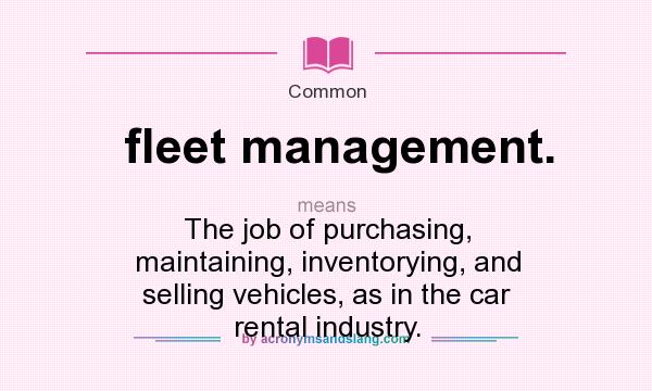 What does fleet management. mean? It stands for The job of purchasing, maintaining, inventorying, and selling vehicles, as in the car rental industry.