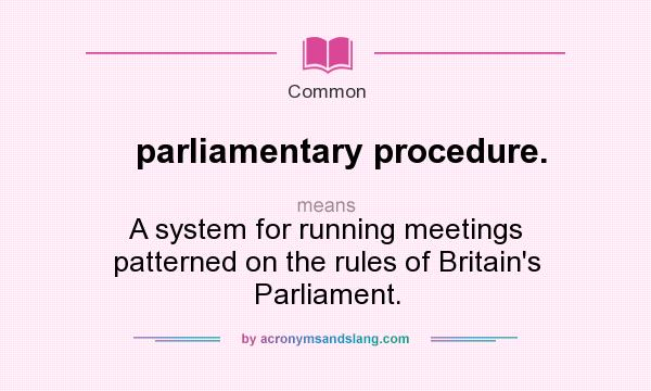 What does parliamentary procedure. mean? It stands for A system for running meetings patterned on the rules of Britain`s Parliament.