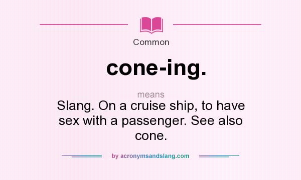 What does cone-ing. mean? It stands for Slang. On a cruise ship, to have sex with a passenger. See also cone.