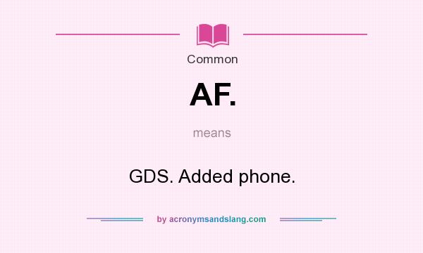 What does AF. mean? It stands for GDS. Added phone.