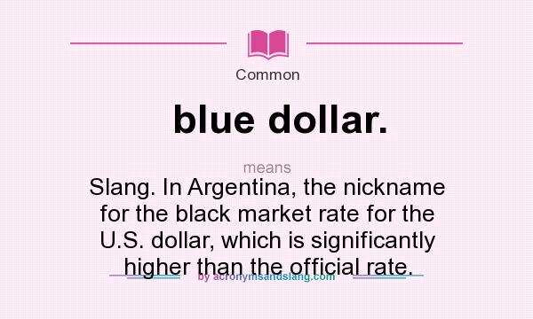 What does blue dollar. mean? It stands for Slang. In Argentina, the nickname for the black market rate for the U.S. dollar, which is significantly higher than the official rate.