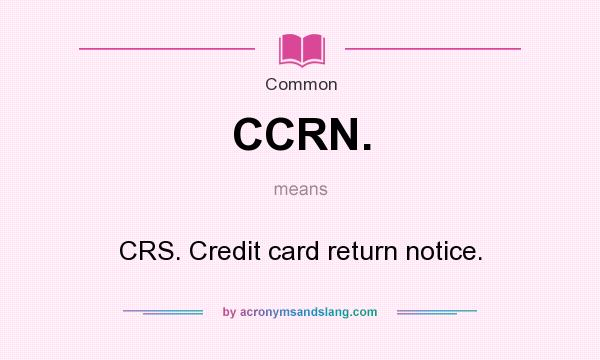 What does CCRN. mean? It stands for CRS. Credit card return notice.