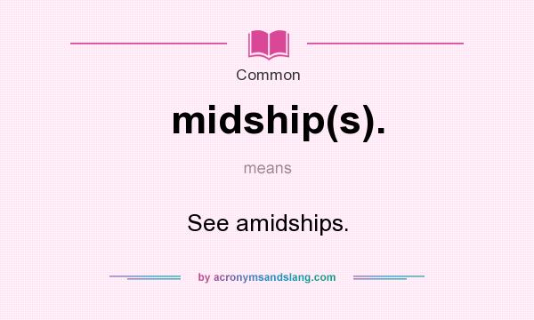 What does midship(s). mean? It stands for See amidships.