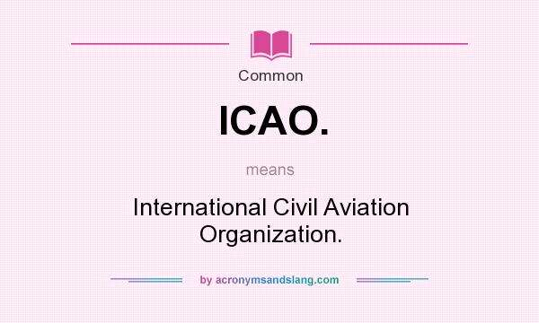 What does ICAO. mean? It stands for International Civil Aviation Organization.