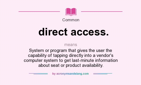 What does direct access. mean? It stands for System or program that gives the user the capability of tapping directly into a vendor`s computer system to get last-minute information about seat or product availability.