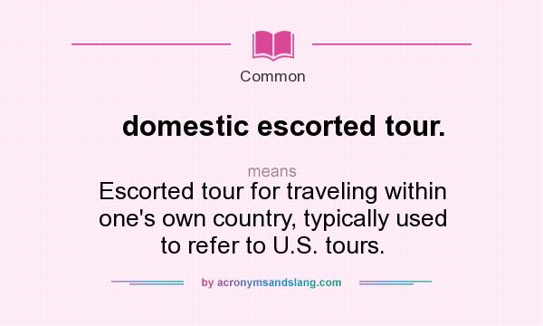 What does domestic escorted tour. mean? It stands for Escorted tour for traveling within one`s own country, typically used to refer to U.S. tours.