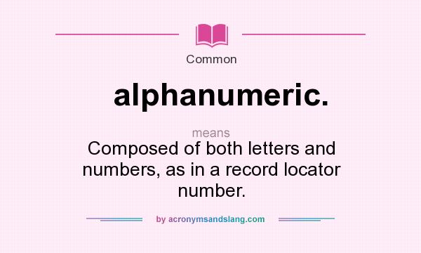 What does alphanumeric. mean? It stands for Composed of both letters and numbers, as in a record locator number.