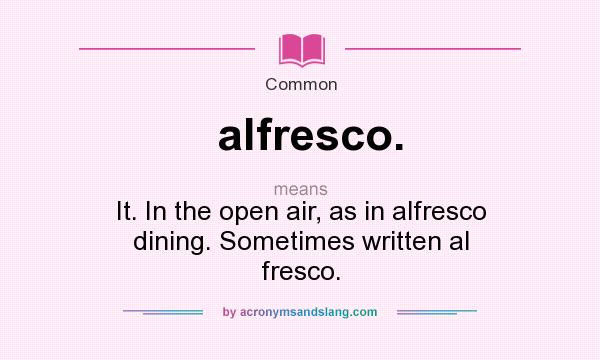 What does alfresco. mean? It stands for It. In the open air, as in alfresco dining. Sometimes written al fresco.