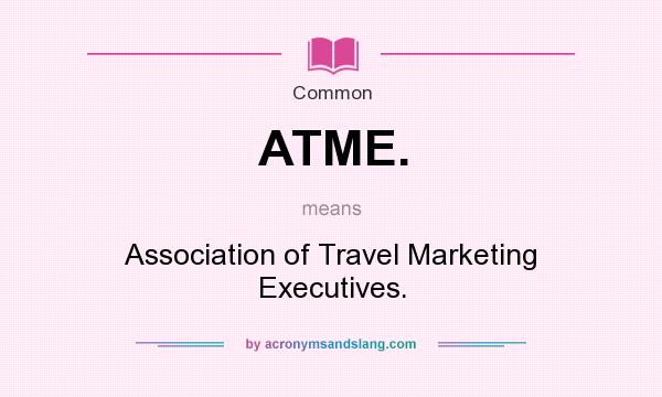 What does ATME. mean? It stands for Association of Travel Marketing Executives.