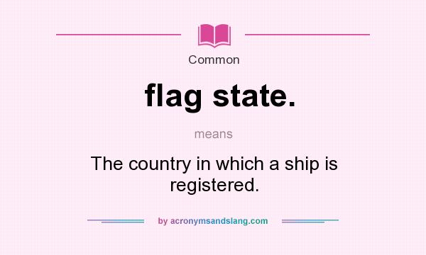 What does flag state. mean? It stands for The country in which a ship is registered.