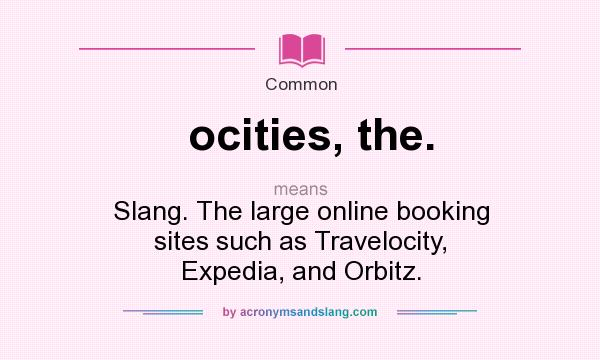 What does ocities, the. mean? It stands for Slang. The large online booking sites such as Travelocity, Expedia, and Orbitz.