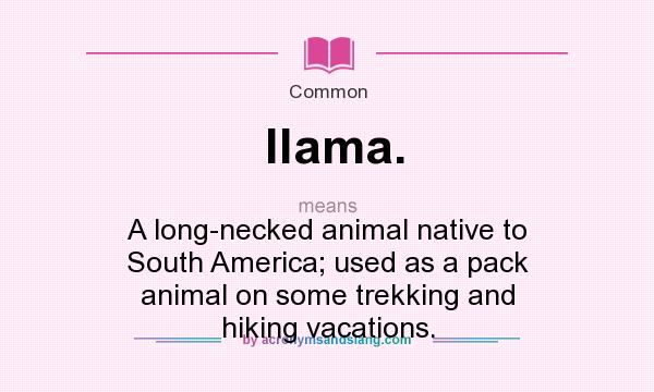 What does llama. mean? - Definition of llama. - llama. stands for A  long-necked animal native to South America; used as a pack animal on some  trekking and hiking vacations.. By 