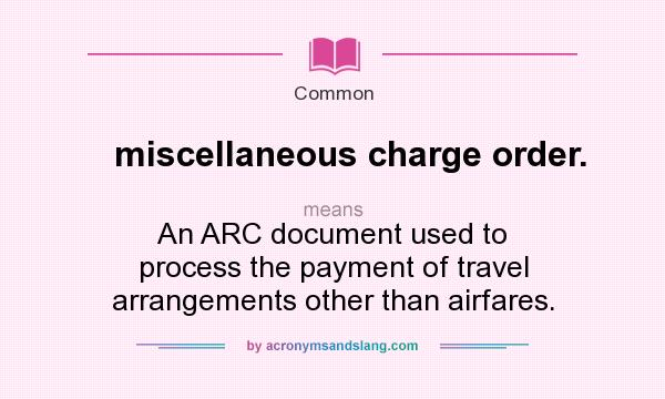 What does miscellaneous charge order. mean? It stands for An ARC document used to process the payment of travel arrangements other than airfares.