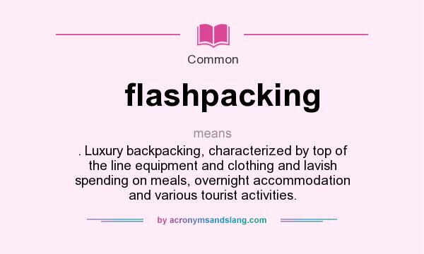 What does flashpacking mean? It stands for . Luxury backpacking, characterized by top of the line equipment and clothing and lavish spending on meals, overnight accommodation and various tourist activities.