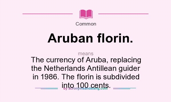 What does Aruban florin. mean? It stands for The currency of Aruba, replacing the Netherlands Antillean guider in 1986. The florin is subdivided into 100 cents.