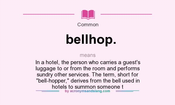 What does bellhop. mean? It stands for In a hotel, the person who carries a guest`s luggage to or from the room and performs sundry other services. The term, short for 