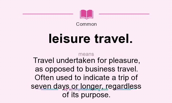What does leisure travel. mean? It stands for Travel undertaken for pleasure, as opposed to business travel. Often used to indicate a trip of seven days or longer, regardless of its purpose.