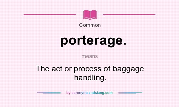 What does porterage. mean? It stands for The act or process of baggage handling.