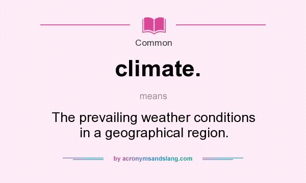 What does climate. mean? It stands for The prevailing weather conditions in a geographical region.