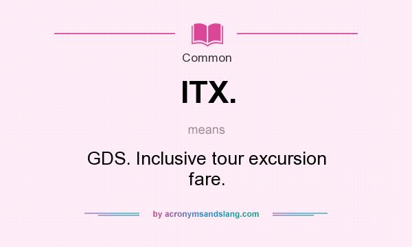 What does ITX. mean? It stands for GDS. Inclusive tour excursion fare.