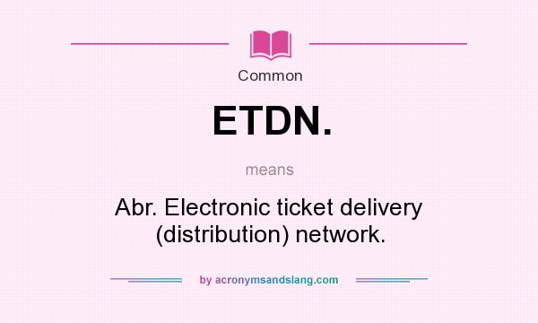 What does ETDN. mean? It stands for Abr. Electronic ticket delivery (distribution) network.
