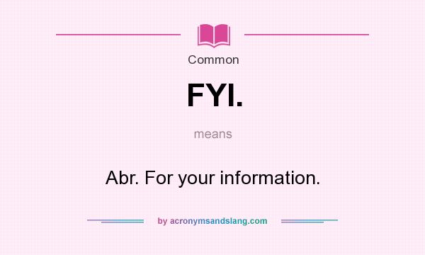What does FYI. mean? It stands for Abr. For your information.