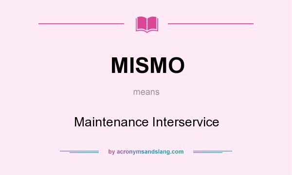 What does MISMO mean? It stands for Maintenance Interservice